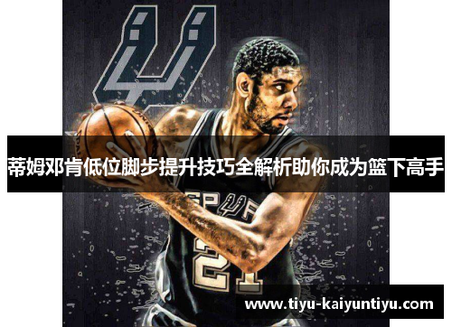 蒂姆邓肯低位脚步提升技巧全解析助你成为篮下高手