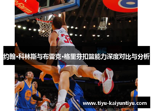 约翰·科林斯与布雷克·格里芬扣篮能力深度对比与分析