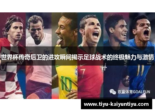 世界杯传奇后卫的进攻瞬间揭示足球战术的终极魅力与激情