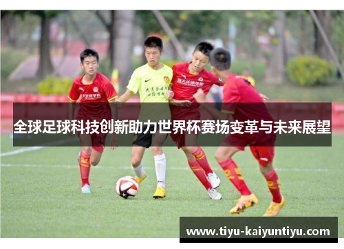 全球足球科技创新助力世界杯赛场变革与未来展望