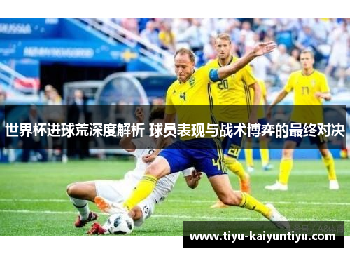 世界杯进球荒深度解析 球员表现与战术博弈的最终对决
