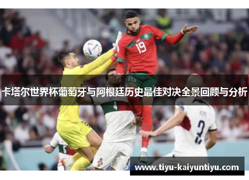 卡塔尔世界杯葡萄牙与阿根廷历史最佳对决全景回顾与分析