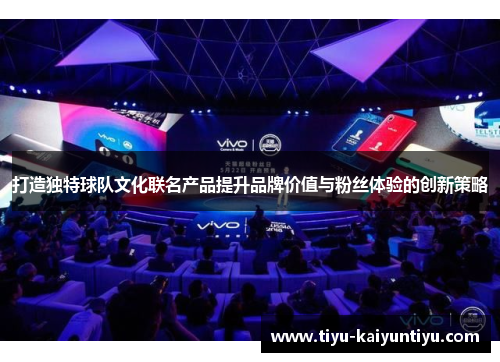 打造独特球队文化联名产品提升品牌价值与粉丝体验的创新策略