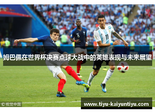 姆巴佩在世界杯决赛点球大战中的英雄表现与未来展望