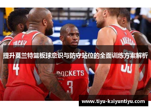 提升莫兰特篮板球意识与防守站位的全面训练方案解析