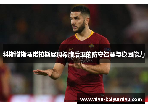 科斯塔斯马诺拉斯展现希腊后卫的防守智慧与稳固能力