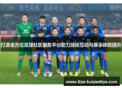 打造全方位足球社区服务平台助力球迷互动与赛事体验提升