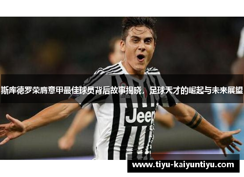 斯库德罗荣膺意甲最佳球员背后故事揭晓，足球天才的崛起与未来展望