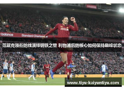 范戴克领衔防线演绎钢铁之壁 利物浦后防核心如何保持巅峰状态
