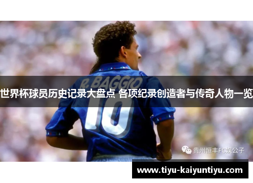 世界杯球员历史记录大盘点 各项纪录创造者与传奇人物一览
