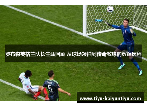 罗布森英格兰队长生涯回顾 从球场领袖到传奇教练的辉煌历程