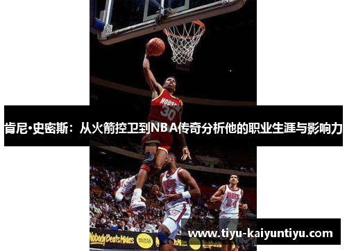肯尼·史密斯：从火箭控卫到NBA传奇分析他的职业生涯与影响力