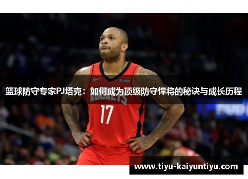 篮球防守专家PJ塔克：如何成为顶级防守悍将的秘诀与成长历程