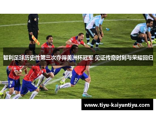智利足球历史性第三次夺得美洲杯冠军 见证传奇时刻与荣耀回归