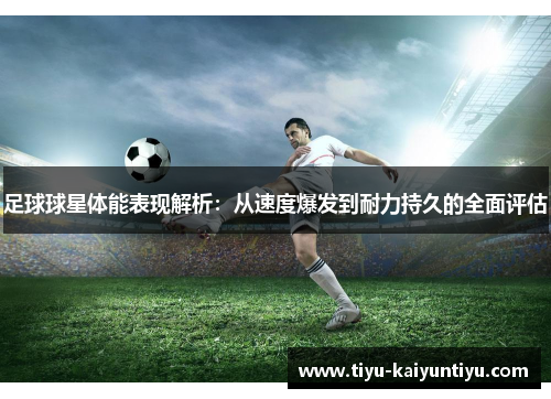 足球球星体能表现解析：从速度爆发到耐力持久的全面评估