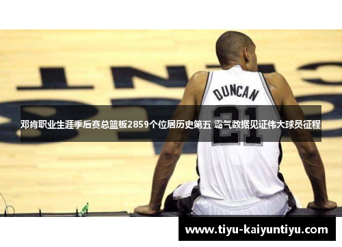 邓肯职业生涯季后赛总篮板2859个位居历史第五 霸气数据见证伟大球员征程