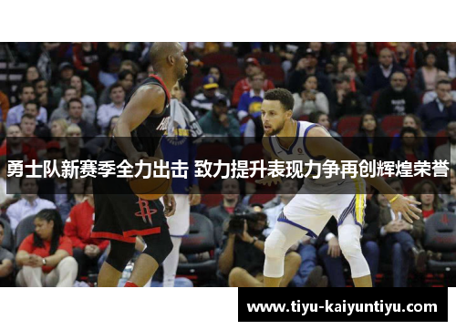 勇士队新赛季全力出击 致力提升表现力争再创辉煌荣誉