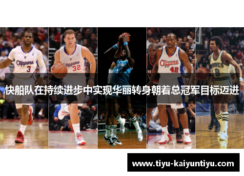 快船队在持续进步中实现华丽转身朝着总冠军目标迈进