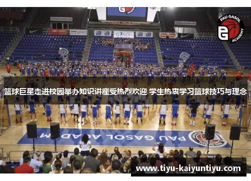 篮球巨星走进校园举办知识讲座受热烈欢迎 学生热衷学习篮球技巧与理念