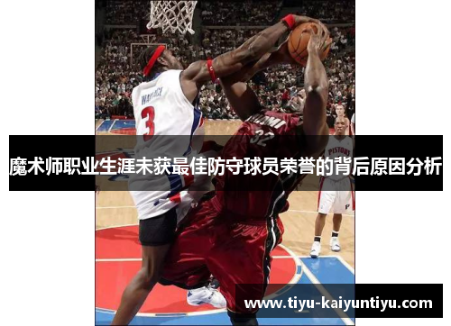 魔术师职业生涯未获最佳防守球员荣誉的背后原因分析