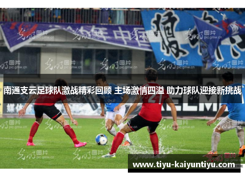 南通支云足球队激战精彩回顾 主场激情四溢 助力球队迎接新挑战