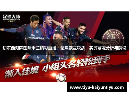 切尔西对阵国际米兰精彩直播，聚焦欧冠决战，实时赛况分析与解说