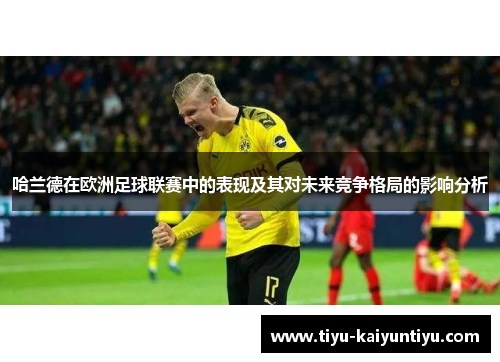 哈兰德在欧洲足球联赛中的表现及其对未来竞争格局的影响分析