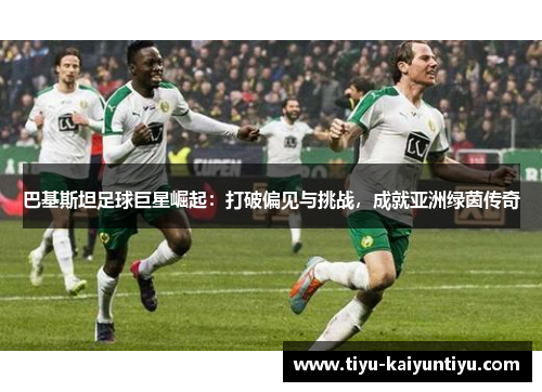 巴基斯坦足球巨星崛起：打破偏见与挑战，成就亚洲绿茵传奇