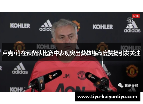 卢克·肖在预备队比赛中表现突出获教练高度赞扬引发关注