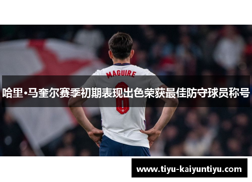 哈里·马奎尔赛季初期表现出色荣获最佳防守球员称号