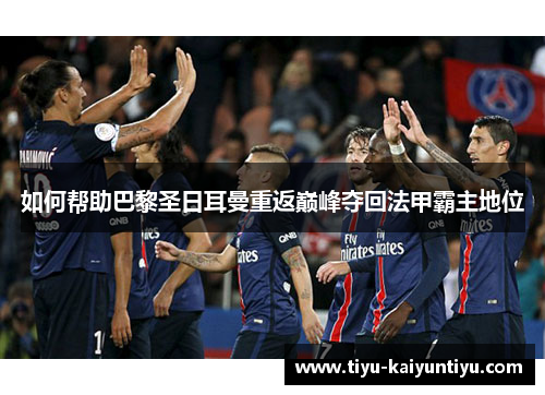 如何帮助巴黎圣日耳曼重返巅峰夺回法甲霸主地位