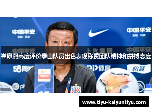 崔康熙高度评价泰山队员出色表现称赞团队精神和拼搏态度