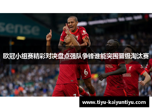 欧冠小组赛精彩对决盘点强队争锋谁能突围晋级淘汰赛