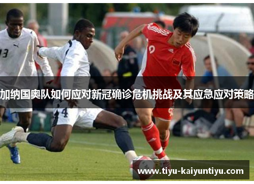 加纳国奥队如何应对新冠确诊危机挑战及其应急应对策略