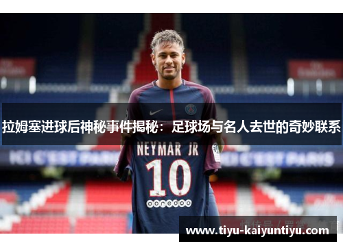 拉姆塞进球后神秘事件揭秘：足球场与名人去世的奇妙联系