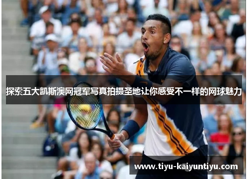 探索五大凯斯澳网冠军写真拍摄圣地让你感受不一样的网球魅力