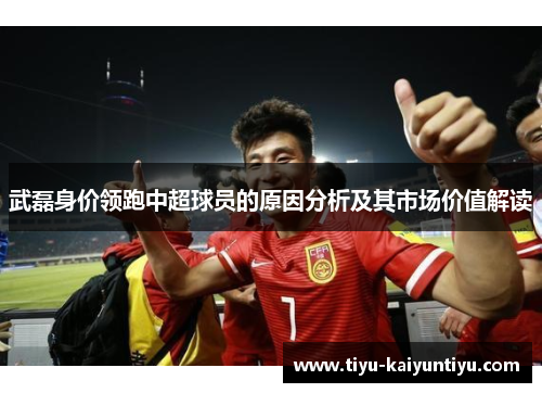 武磊身价领跑中超球员的原因分析及其市场价值解读