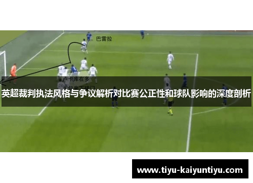 英超裁判执法风格与争议解析对比赛公正性和球队影响的深度剖析