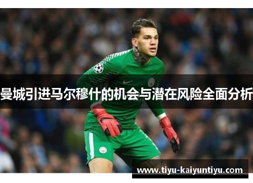 曼城引进马尔穆什的机会与潜在风险全面分析