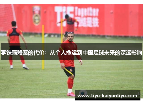 李铁贿赂案的代价：从个人命运到中国足球未来的深远影响