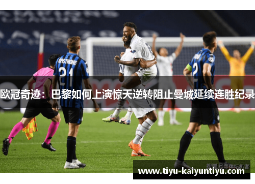 欧冠奇迹：巴黎如何上演惊天逆转阻止曼城延续连胜纪录