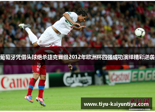 葡萄牙凭借头球绝杀捷克晋级2012年欧洲杯四强成功演绎精彩逆袭