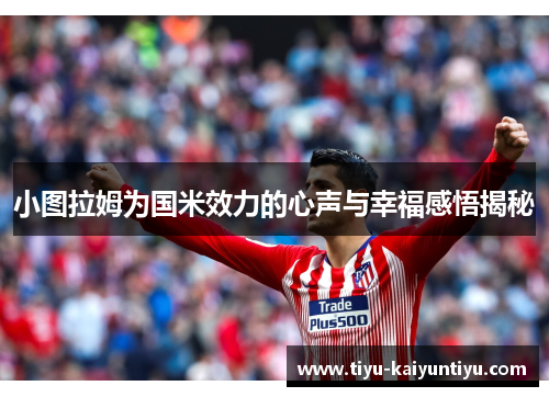 小图拉姆为国米效力的心声与幸福感悟揭秘