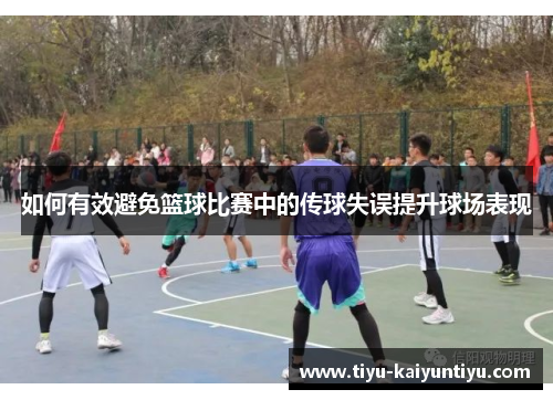 如何有效避免篮球比赛中的传球失误提升球场表现