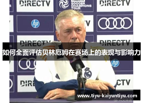 如何全面评估贝林厄姆在赛场上的表现与影响力