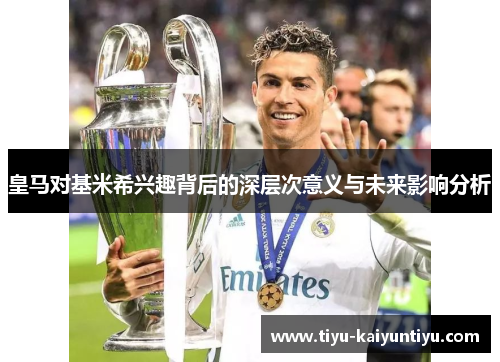 皇马对基米希兴趣背后的深层次意义与未来影响分析