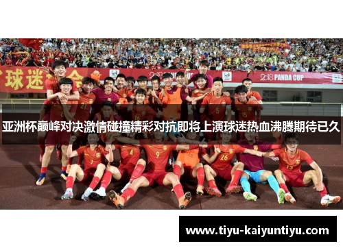 亚洲杯巅峰对决激情碰撞精彩对抗即将上演球迷热血沸腾期待已久