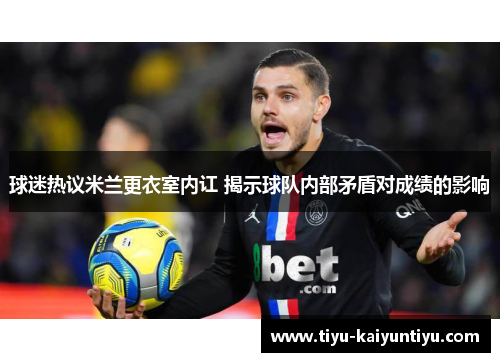 球迷热议米兰更衣室内讧 揭示球队内部矛盾对成绩的影响