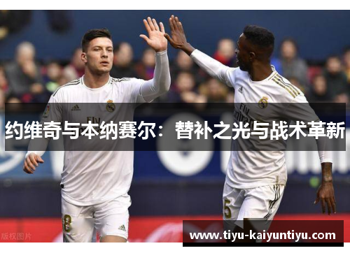 约维奇与本纳赛尔：替补之光与战术革新