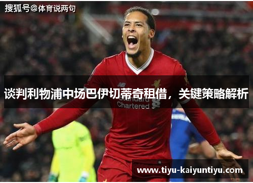 谈判利物浦中场巴伊切蒂奇租借，关键策略解析